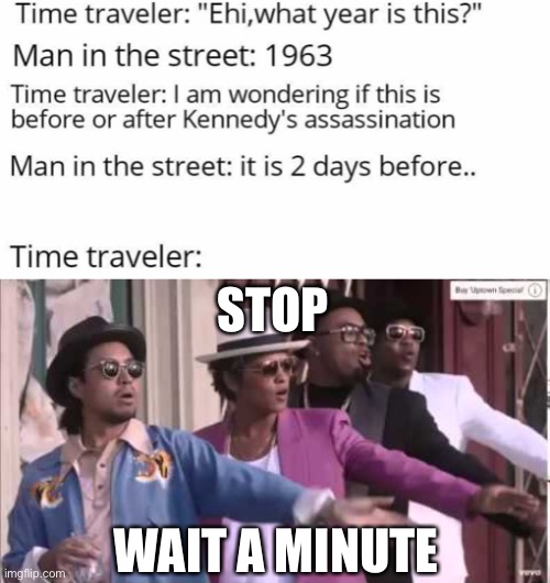 how does he know this exactly- |  STOP; WAIT A MINUTE | image tagged in bruno mars stop wait a minute,dark humor,assassination,uptown funk,fallout hold up,hold up wait a minute something aint right | made w/ Imgflip meme maker