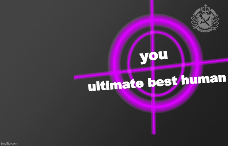 you; ultimate best human | image tagged in danganronpa intro | made w/ Imgflip meme maker