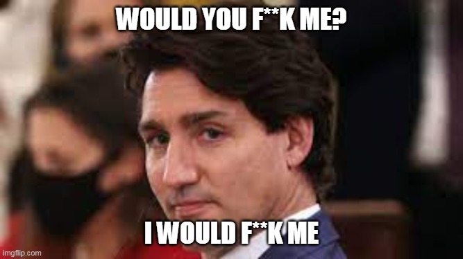 Turdeau | WOULD YOU F**K ME? I WOULD F**K ME | made w/ Imgflip meme maker