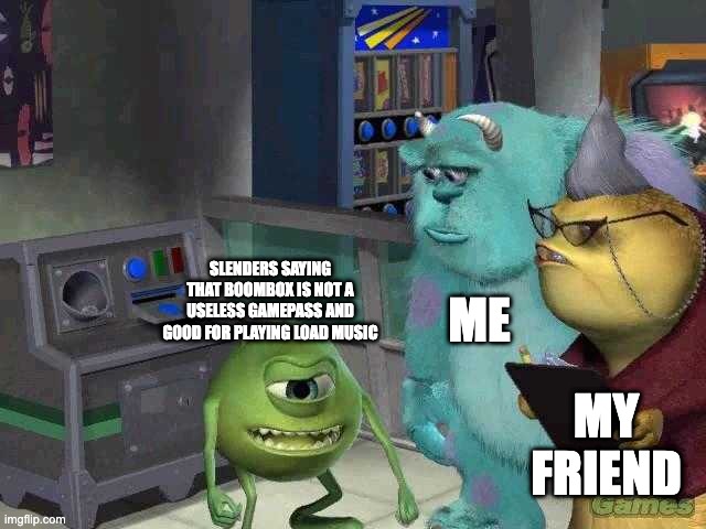 Mike wazowski trying to explain | ME; SLENDERS SAYING THAT BOOMBOX IS NOT A USELESS GAMEPASS AND GOOD FOR PLAYING LOAD MUSIC; MY FRIEND | image tagged in mike wazowski trying to explain,roblox meme | made w/ Imgflip meme maker