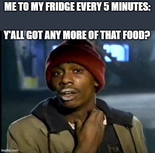 no food | ME TO MY FRIDGE EVERY 5 MINUTES:; Y'ALL GOT ANY MORE OF THAT FOOD? | image tagged in memes,y'all got any more of that | made w/ Imgflip meme maker