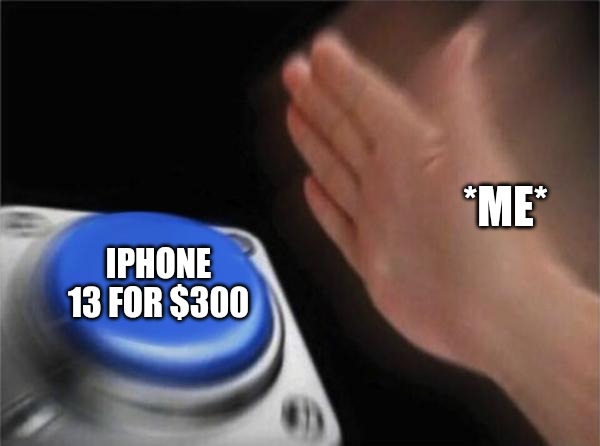 Blank Nut Button Meme | *ME*; IPHONE 13 FOR $300 | image tagged in memes,blank nut button | made w/ Imgflip meme maker