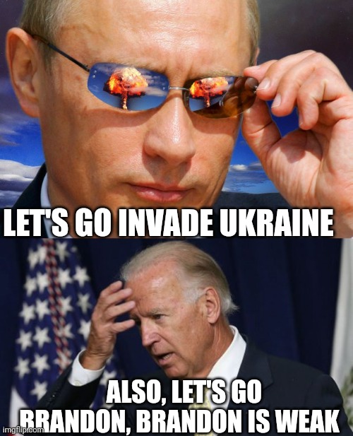 operation Brandon storm Putin edition | LET'S GO INVADE UKRAINE; ALSO, LET'S GO BRANDON, BRANDON IS WEAK | image tagged in putin nuke,joe biden worries | made w/ Imgflip meme maker