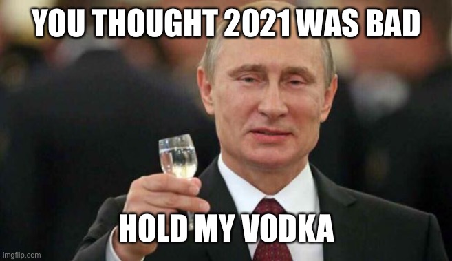 Putin wishes happy birthday | YOU THOUGHT 2021 WAS BAD; HOLD MY VODKA | image tagged in putin wishes happy birthday | made w/ Imgflip meme maker