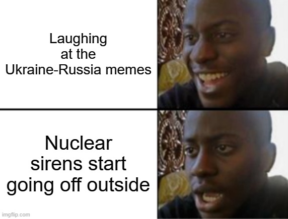 Oh yeah! Oh no... | Laughing at the Ukraine-Russia memes; Nuclear sirens start going off outside | image tagged in oh yeah oh no | made w/ Imgflip meme maker