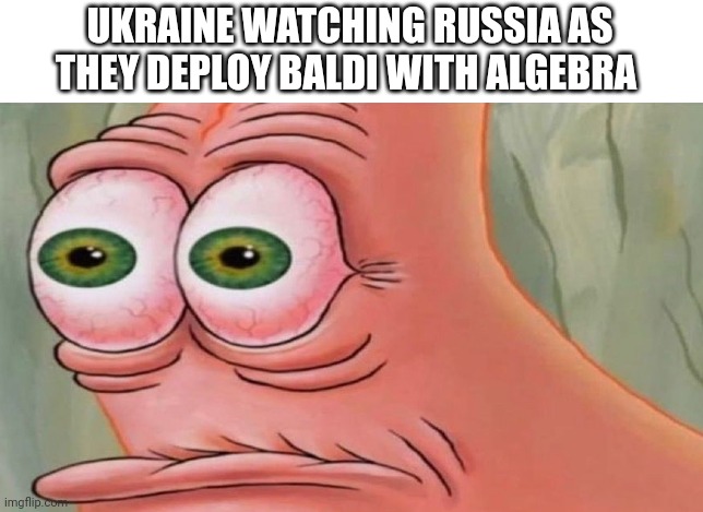 Patrick Stare | UKRAINE WATCHING RUSSIA AS THEY DEPLOY BALDI WITH ALGEBRA | image tagged in patrick stare | made w/ Imgflip meme maker