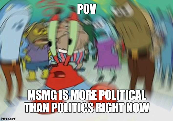 Time to join in on the fun | POV; MSMG IS MORE POLITICAL THAN POLITICS RIGHT NOW | image tagged in memes,mr krabs blur meme | made w/ Imgflip meme maker
