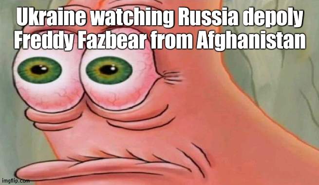 Freddy's been stolen for the Motherland | Ukraine watching Russia depoly Freddy Fazbear from Afghanistan | image tagged in patrick stare,russia | made w/ Imgflip meme maker