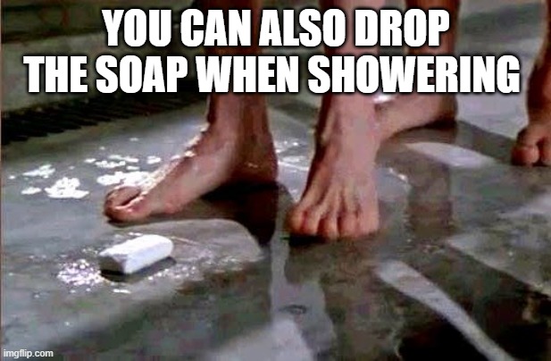 drop the soap | YOU CAN ALSO DROP THE SOAP WHEN SHOWERING | image tagged in drop the soap | made w/ Imgflip meme maker