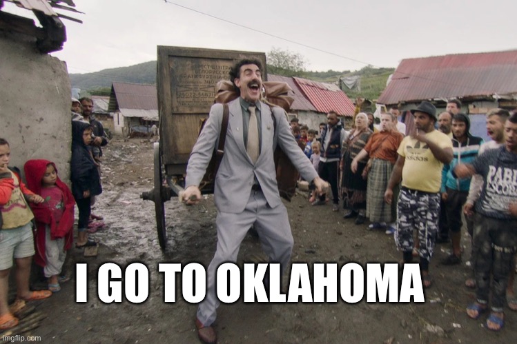 I GO TO OKLAHOMA | image tagged in borat i go to america | made w/ Imgflip meme maker