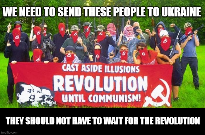 WE NEED TO SEND THESE PEOPLE TO UKRAINE; THEY SHOULD NOT HAVE TO WAIT FOR THE REVOLUTION | image tagged in communism,ukraine | made w/ Imgflip meme maker