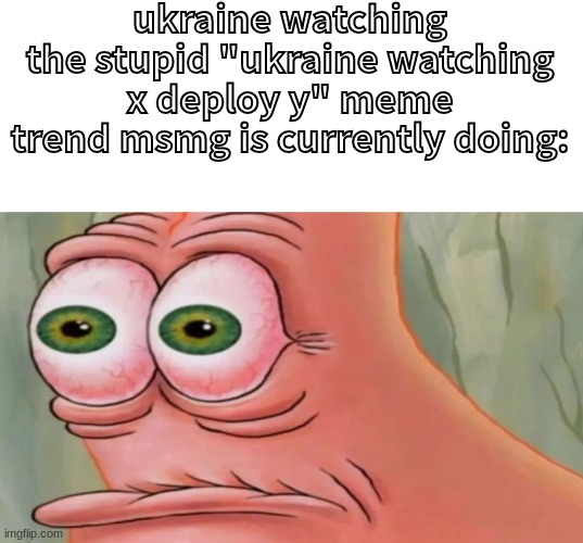 it's ukraine and russia now | ukraine watching the stupid "ukraine watching x deploy y" meme trend msmg is currently doing: | image tagged in patrick staring meme | made w/ Imgflip meme maker