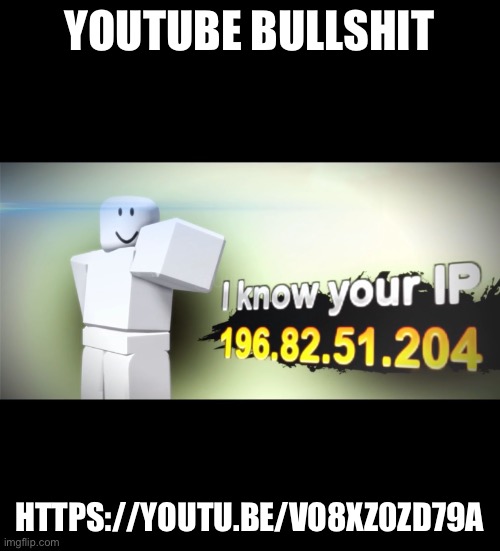 YOUTUBE BULLSHIT; HTTPS://YOUTU.BE/VO8XZ0ZD79A | made w/ Imgflip meme maker