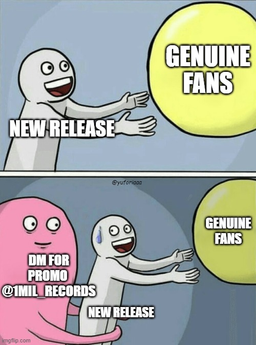 New Release Bots DM | GENUINE FANS; NEW RELEASE; @yuforiaaa; GENUINE FANS; DM FOR PROMO 
@1MIL_RECORDS; NEW RELEASE | image tagged in memes,running away balloon,music | made w/ Imgflip meme maker