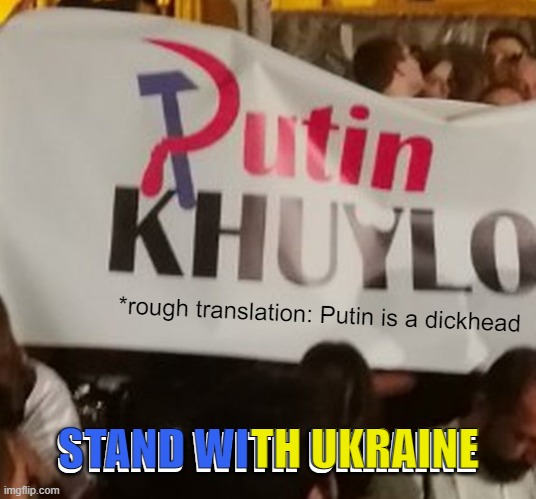 The invasion begins. The warmonger must fall | *rough translation: Putin is a dickhead; STAND WITH UKRAINE; TH UKRAINE; STAND WITH UKRAINE | image tagged in memes,putin,ukraine,invasion,russia | made w/ Imgflip meme maker