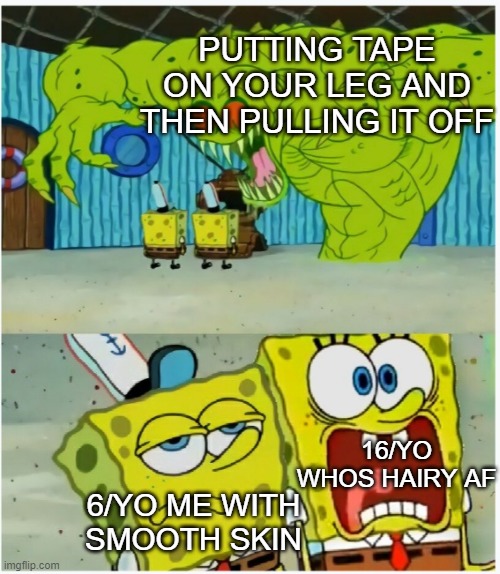 its hurts a lot | PUTTING TAPE ON YOUR LEG AND THEN PULLING IT OFF; 16/YO WHOS HAIRY AF; 6/YO ME WITH SMOOTH SKIN | image tagged in spongebob squarepants scared but also not scared,memes,funny memes,relatable | made w/ Imgflip meme maker