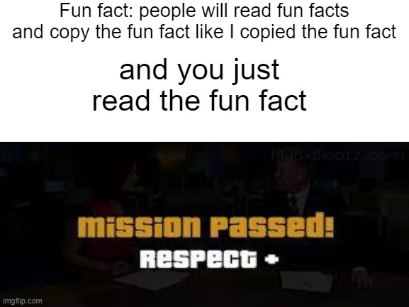 Fun Fact | Fun fact: people will read fun facts and copy the fun fact like I copied the fun fact; and you just read the fun fact | image tagged in funny,fun fact | made w/ Imgflip meme maker