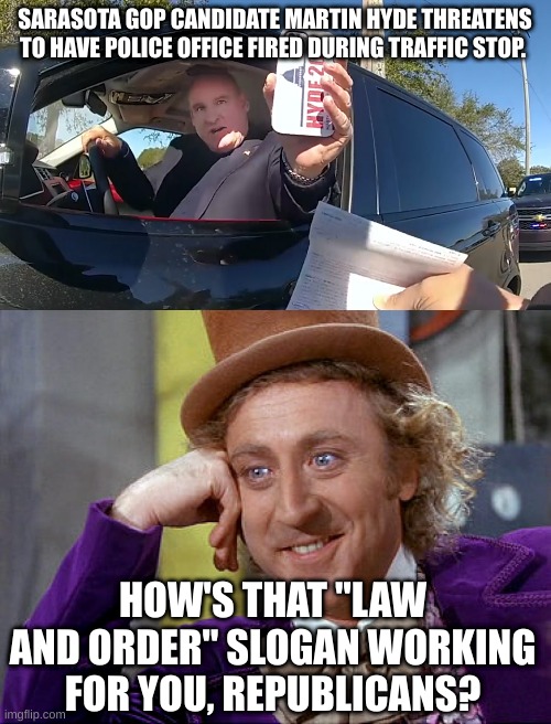 Back the Blue, right? LOL. | SARASOTA GOP CANDIDATE MARTIN HYDE THREATENS TO HAVE POLICE OFFICE FIRED DURING TRAFFIC STOP. HOW'S THAT "LAW AND ORDER" SLOGAN WORKING FOR YOU, REPUBLICANS? | image tagged in big willy wonka tell me again,martin hyde,law and order,conservaive hypocrisy,conservative logic,willy wonka | made w/ Imgflip meme maker
