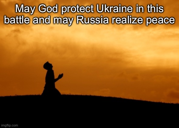 prayer | May God protect Ukraine in this battle and may Russia realize peace | image tagged in prayer | made w/ Imgflip meme maker