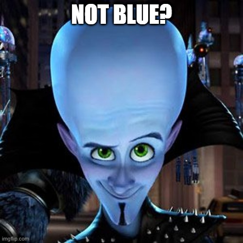 not blue? | NOT BLUE? | image tagged in megamind | made w/ Imgflip meme maker