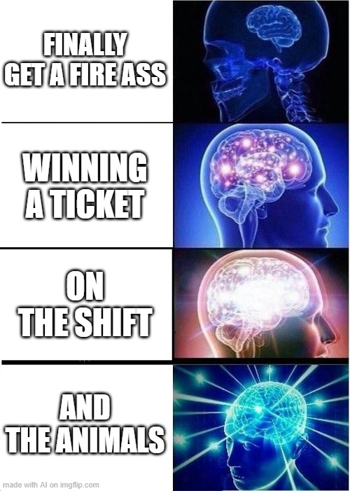 Expanding Brain Meme | FINALLY GET A FIRE ASS; WINNING A TICKET; ON THE SHIFT; AND THE ANIMALS | image tagged in memes,expanding brain | made w/ Imgflip meme maker