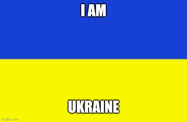 I am Ukraine | I AM; UKRAINE | image tagged in ukraine,putin,no war | made w/ Imgflip meme maker