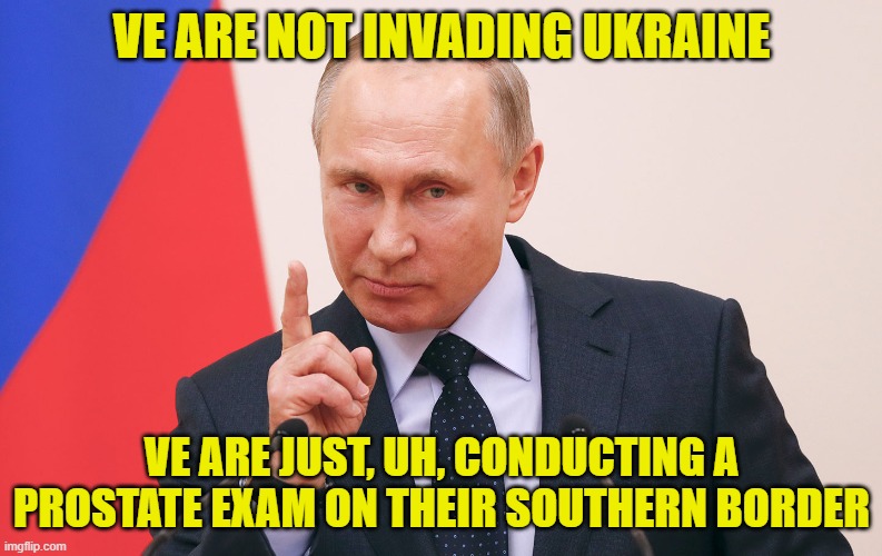 I Gave Exam To Former President tRump Vith Same Finger | VE ARE NOT INVADING UKRAINE; VE ARE JUST, UH, CONDUCTING A PROSTATE EXAM ON THEIR SOUTHERN BORDER | image tagged in vladimir putin,russia | made w/ Imgflip meme maker