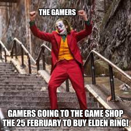 True soulsbornes be like: | THE GAMERS; GAMERS GOING TO THE GAME SHOP THE 25 FEBRUARY TO BUY ELDEN RING! | image tagged in video games,dark souls,hype,get ready for,gaming | made w/ Imgflip meme maker