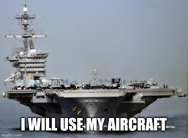 Aircraft carrier | I WILL USE MY AIRCRAFT | image tagged in aircraft carrier | made w/ Imgflip meme maker