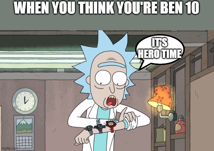 rick and morty right about... now | WHEN YOU THINK YOU'RE BEN 10; IT'S HERO TIME | image tagged in rick and morty right about now | made w/ Imgflip meme maker