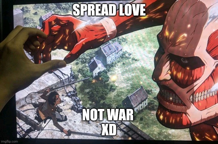 Attack on love | SPREAD LOVE; NOT WAR 
XD | image tagged in attack on titan,anime,fun,funny memes | made w/ Imgflip meme maker
