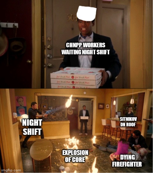 Chernobyl Meme | CHNPP WORKERS WAITING NIGHT SHIFT; SITNIKOV ON ROOF; NIGHT SHIFT; EXPLOSION OF CORE; DYING FIREFIGHTER | image tagged in community fire pizza meme | made w/ Imgflip meme maker