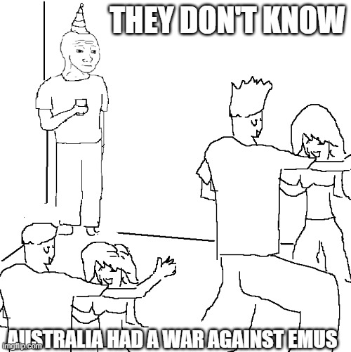 Emu war | THEY DON'T KNOW; AUSTRALIA HAD A WAR AGAINST EMUS | image tagged in they don't know | made w/ Imgflip meme maker
