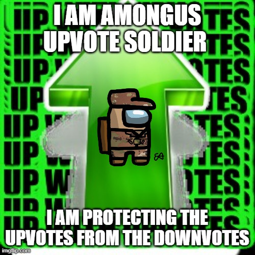 upvote | I AM AMONGUS UPVOTE SOLDIER I AM PROTECTING THE UPVOTES FROM THE DOWNVOTES | image tagged in upvote | made w/ Imgflip meme maker