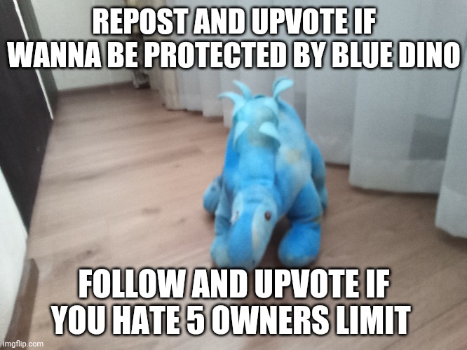 Repost | REPOST AND UPVOTE IF WANNA BE PROTECTED BY BLUE DINO; FOLLOW AND UPVOTE IF YOU HATE 5 OWNERS LIMIT | image tagged in repost | made w/ Imgflip meme maker