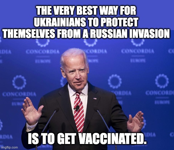 Ukraine | THE VERY BEST WAY FOR UKRAINIANS TO PROTECT THEMSELVES FROM A RUSSIAN INVASION; IS TO GET VACCINATED. | image tagged in joe biden | made w/ Imgflip meme maker