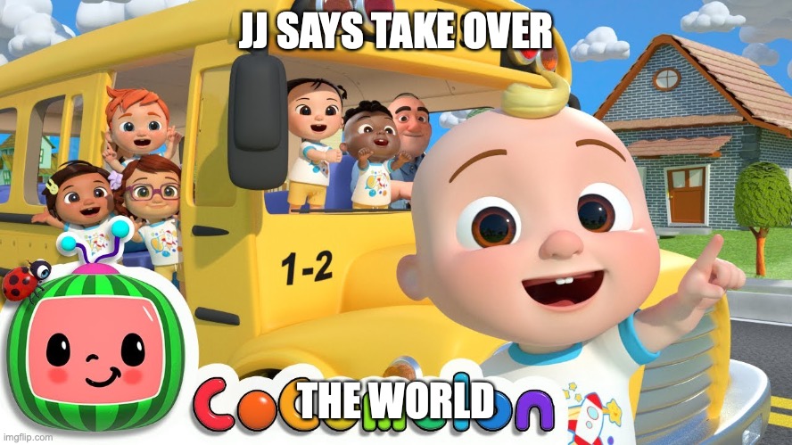 Cocomelon | JJ SAYS TAKE OVER; THE WORLD | image tagged in cocomelon | made w/ Imgflip meme maker