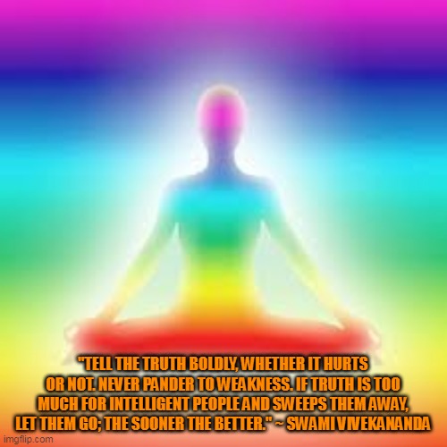 Yoga | "TELL THE TRUTH BOLDLY, WHETHER IT HURTS OR NOT. NEVER PANDER TO WEAKNESS. IF TRUTH IS TOO MUCH FOR INTELLIGENT PEOPLE AND SWEEPS THEM AWAY, LET THEM GO; THE SOONER THE BETTER." ~ SWAMI VIVEKANANDA | image tagged in yoga | made w/ Imgflip meme maker