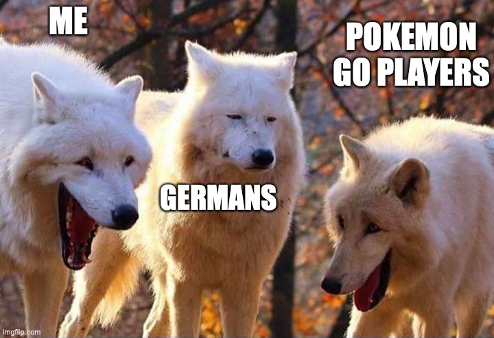 Laughing wolf | ME GERMANS POKEMON GO PLAYERS | image tagged in laughing wolf | made w/ Imgflip meme maker