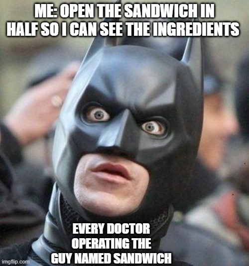 sorry for bad grammar xd | ME: OPEN THE SANDWICH IN HALF SO I CAN SEE THE INGREDIENTS; EVERY DOCTOR OPERATING THE GUY NAMED SANDWICH | image tagged in shocked batman,memes,akward,doctor | made w/ Imgflip meme maker