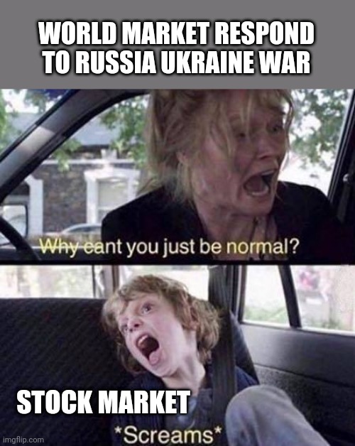 Stock market on Russia Ukraine war | WORLD MARKET RESPOND TO RUSSIA UKRAINE WAR; STOCK MARKET | image tagged in why can't you just be normal,stock market,world market,russia,ukraine war | made w/ Imgflip meme maker