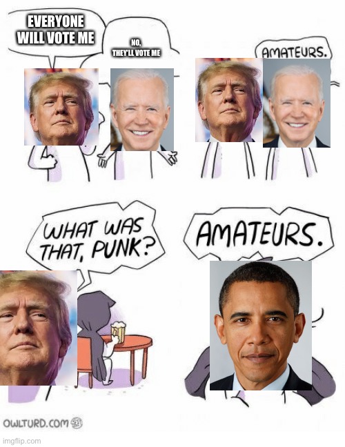 Can you agree | EVERYONE WILL VOTE ME; NO, THEY’LL VOTE ME | image tagged in amateurs,donald trump,joe biden,barack obama,politics | made w/ Imgflip meme maker