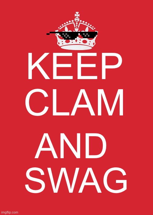 Swaaaggg | KEEP CLAM; AND 
SWAG | image tagged in memes,keep calm and carry on red,swag | made w/ Imgflip meme maker
