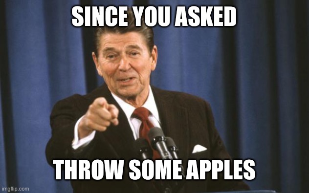 Ronald Reagan | SINCE YOU ASKED THROW SOME APPLES | image tagged in ronald reagan | made w/ Imgflip meme maker