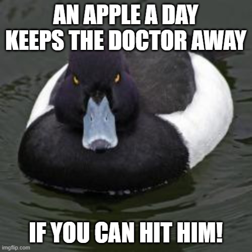 Angry Advice Mallard | AN APPLE A DAY KEEPS THE DOCTOR AWAY IF YOU CAN HIT HIM! | image tagged in angry advice mallard | made w/ Imgflip meme maker