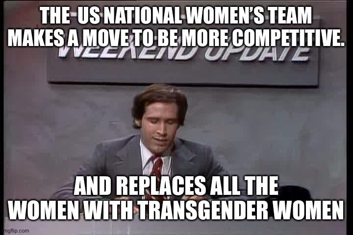 SNL weekend update | THE  US NATIONAL WOMEN’S TEAM MAKES A MOVE TO BE MORE COMPETITIVE. AND REPLACES ALL THE WOMEN WITH TRANSGENDER WOMEN | image tagged in snl weekend update | made w/ Imgflip meme maker