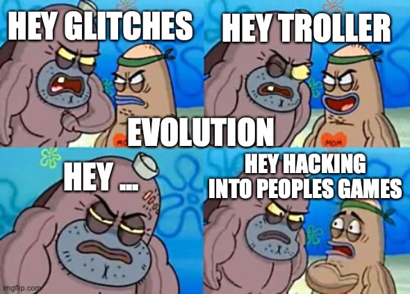 QWA |  HEY TROLLER; HEY GLITCHES; EVOLUTION; HEY ... HEY HACKING INTO PEOPLES GAMES | image tagged in memes,how tough are you | made w/ Imgflip meme maker