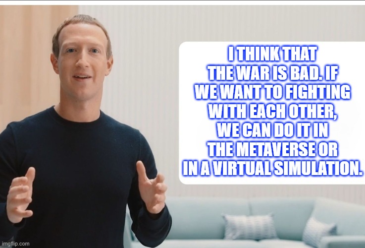 WWIII | I THINK THAT THE WAR IS BAD. IF WE WANT TO FIGHTING WITH EACH OTHER, WE CAN DO IT IN THE METAVERSE OR IN A VIRTUAL SIMULATION. | image tagged in zuckerberg meta blank,memes,funny memes,funny meme,funny,mark zuckerberg | made w/ Imgflip meme maker