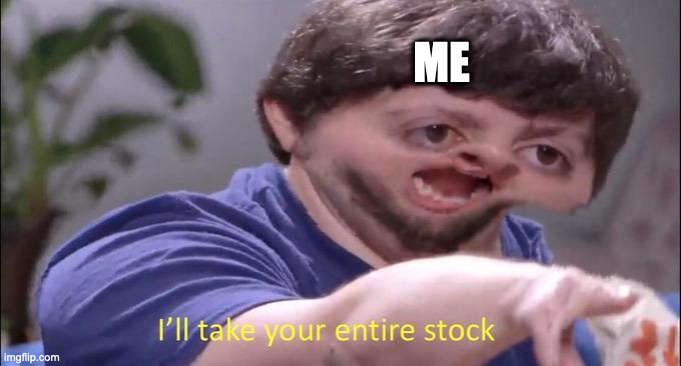 I'll take your entire stock | ME | image tagged in i'll take your entire stock | made w/ Imgflip meme maker