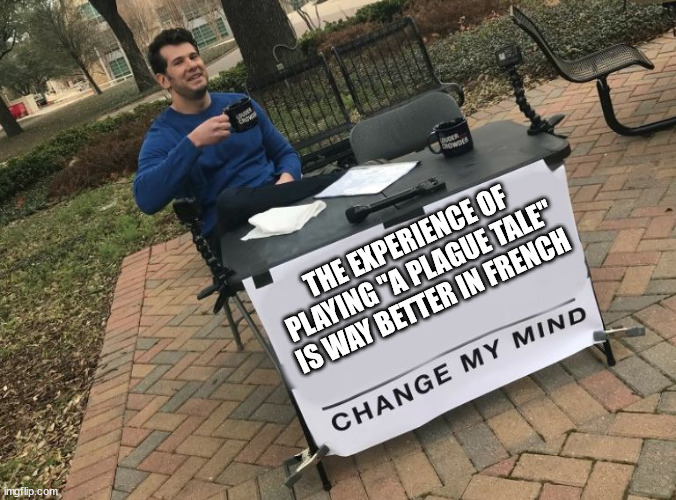 ALWAYS GO TO THE ORIGINAL AUDIO | THE EXPERIENCE OF PLAYING "A PLAGUE TALE" IS WAY BETTER IN FRENCH | image tagged in change my mind crowder | made w/ Imgflip meme maker